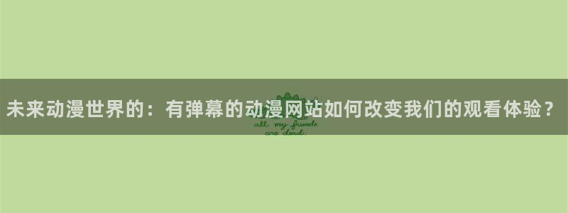 动漫岛最新最好看的动漫岛屿：未来动漫世界的：有弹幕的动漫网站如何改变我们的观看体验？