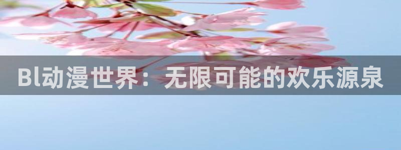 动漫岛下载免费版：Bl动漫世界：无限可能的欢乐源泉