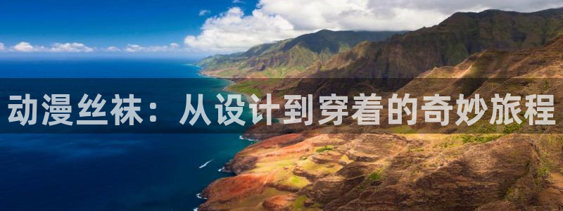 动漫岛专注动漫的门户网站app：动漫丝袜：从设计到穿着的奇妙旅程