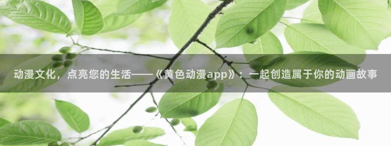 无职转生动漫岛：动漫文化，点亮您的生活——《黄色动漫app》：一起创造属于你的动画故事